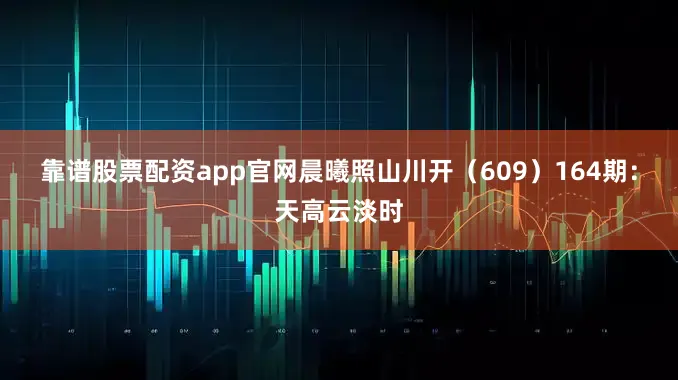 靠谱股票配资app官网晨曦照山川开（609）　　164期：天高云淡时