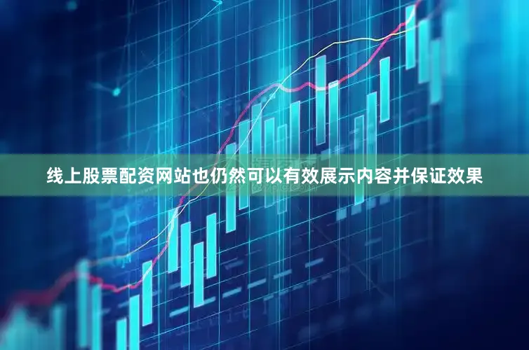 线上股票配资网站也仍然可以有效展示内容并保证效果