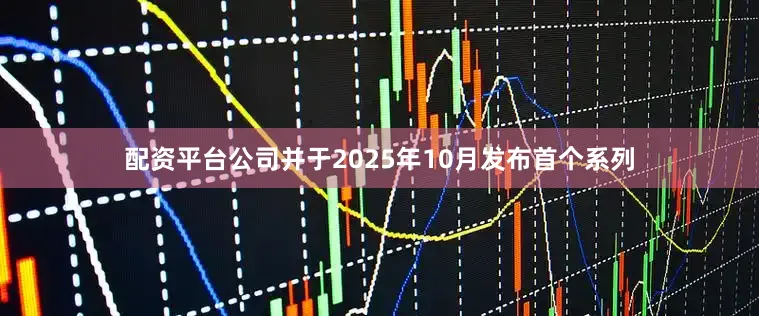配资平台公司并于2025年10月发布首个系列