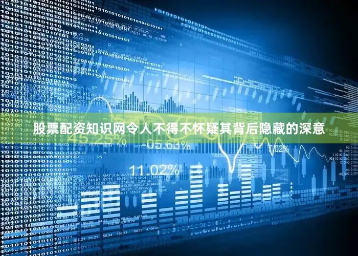 股票配资知识网令人不得不怀疑其背后隐藏的深意