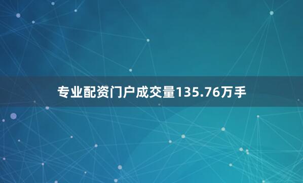 专业配资门户成交量135.76万手