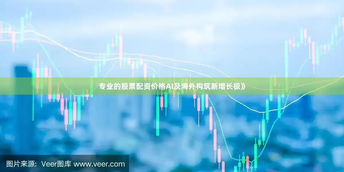 专业的股票配资价格AI及海外构筑新增长极》