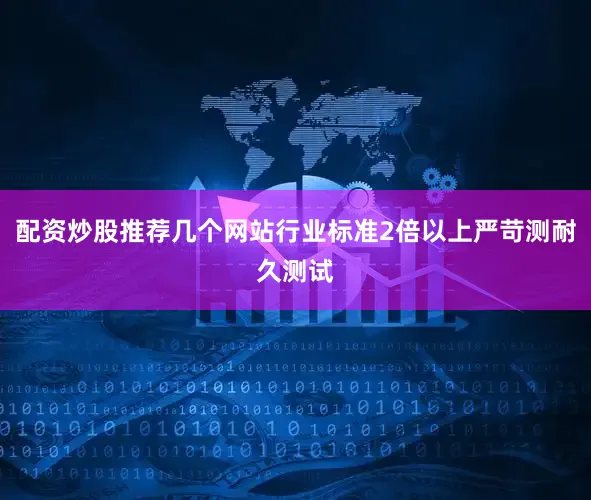 配资炒股推荐几个网站行业标准2倍以上严苛测耐久测试
