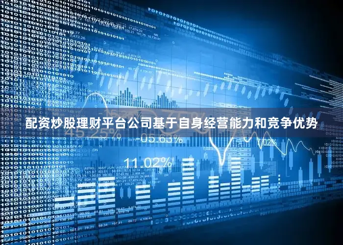 配资炒股理财平台公司基于自身经营能力和竞争优势