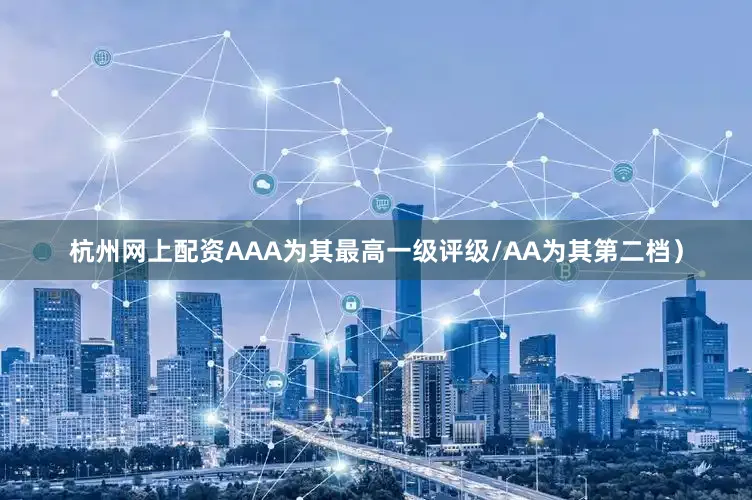 杭州网上配资AAA为其最高一级评级/AA为其第二档）