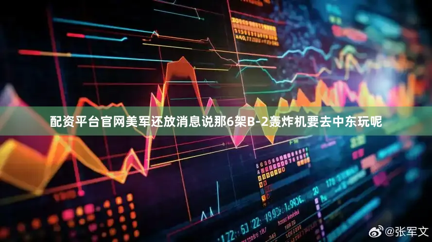配资平台官网美军还放消息说那6架B-2轰炸机要去中东玩呢