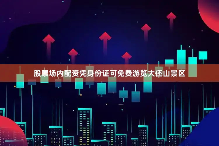 股票场内配资凭身份证可免费游览大伾山景区