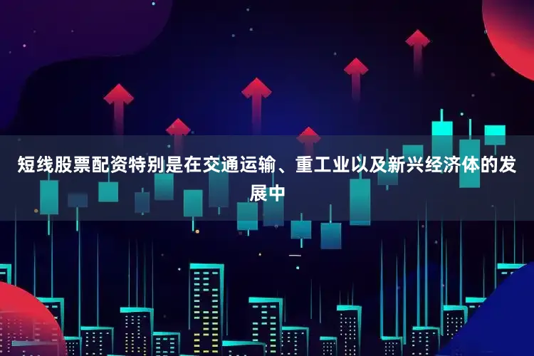 短线股票配资特别是在交通运输、重工业以及新兴经济体的发展中