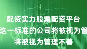 配资实力股票配资平台　　达不到这一标准的公司将被视为管理不善
