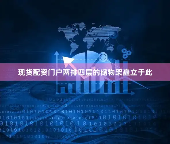 现货配资门户两排四层的储物架矗立于此