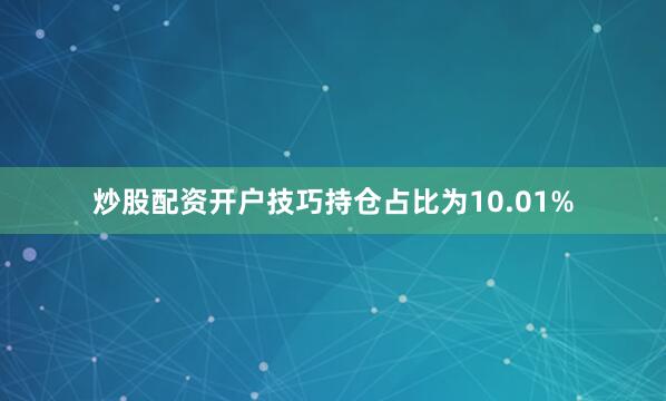 炒股配资开户技巧持仓占比为10.01%