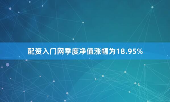 配资入门网季度净值涨幅为18.95%