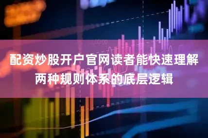 配资炒股开户官网读者能快速理解两种规则体系的底层逻辑
