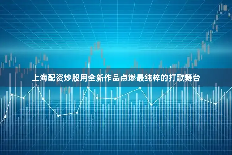 上海配资炒股用全新作品点燃最纯粹的打歌舞台