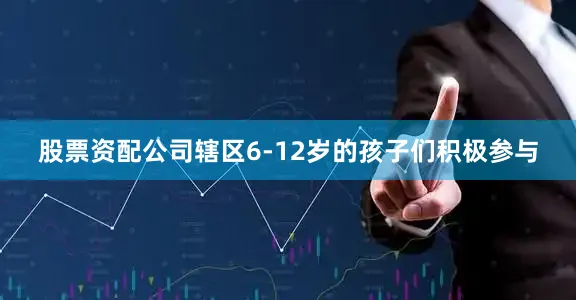 股票资配公司辖区6-12岁的孩子们积极参与