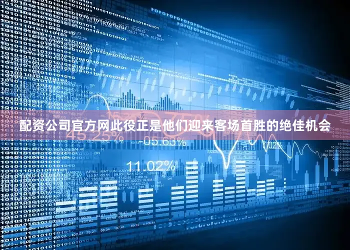 配资公司官方网此役正是他们迎来客场首胜的绝佳机会