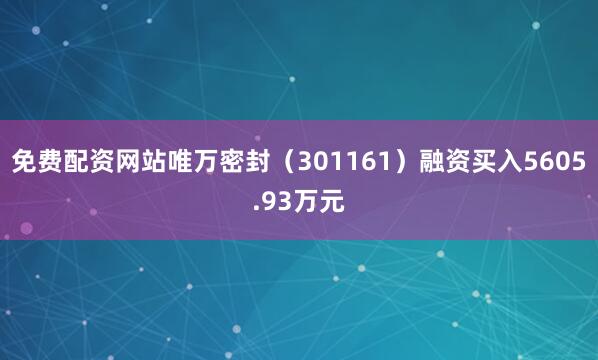 免费配资网站唯万密封（301161）融资买入5605.93万元
