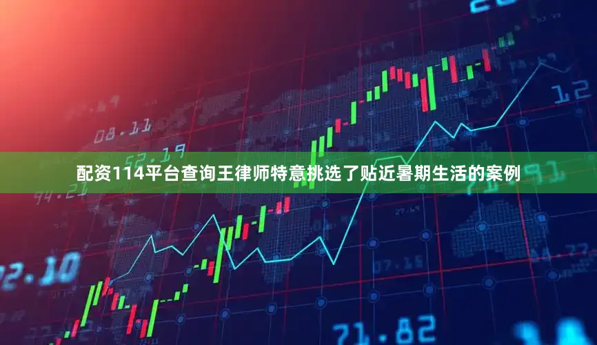 配资114平台查询王律师特意挑选了贴近暑期生活的案例