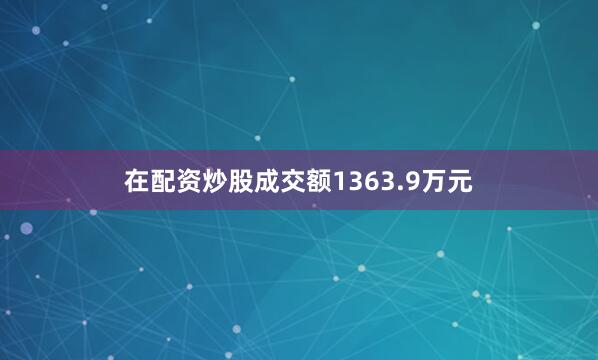 在配资炒股成交额1363.9万元