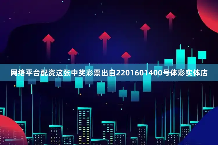 网络平台配资这张中奖彩票出自2201601400号体彩实体店