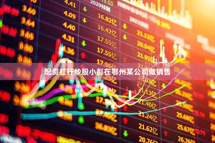 配资杠杆炒股　　　　小彭在鄂州某公司做销售