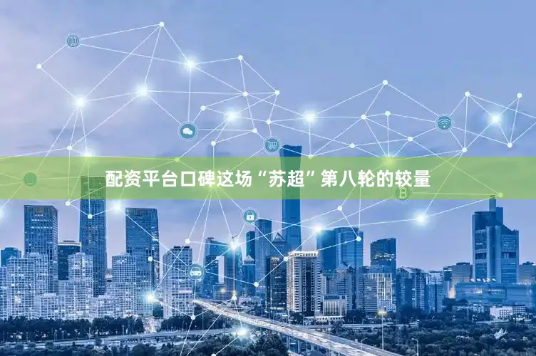配资平台口碑这场“苏超”第八轮的较量