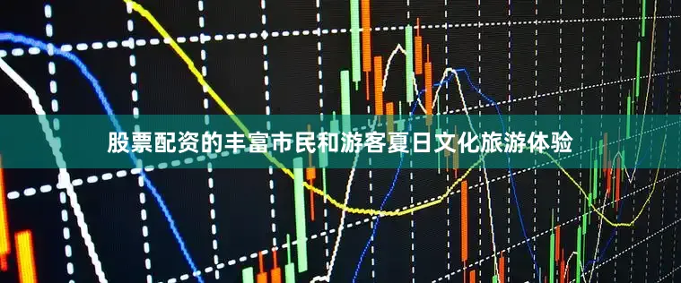 股票配资的丰富市民和游客夏日文化旅游体验