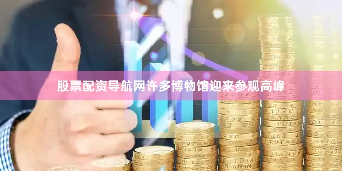 股票配资导航网许多博物馆迎来参观高峰