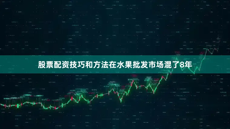 股票配资技巧和方法在水果批发市场混了8年