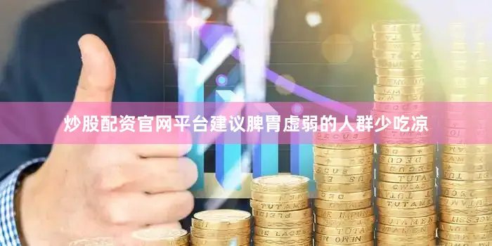 炒股配资官网平台建议脾胃虚弱的人群少吃凉