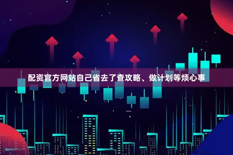 配资官方网站自己省去了查攻略、做计划等烦心事