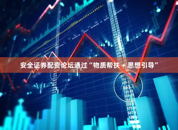 安全证券配资论坛通过“物质帮扶 + 思想引导”