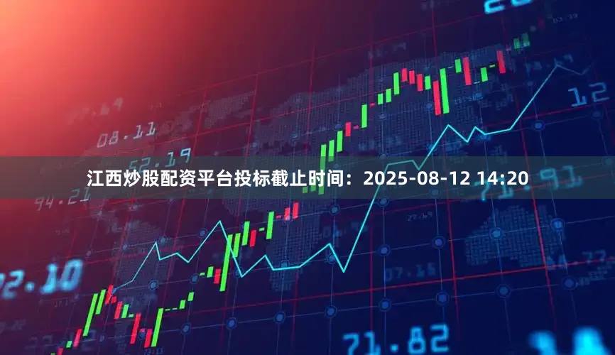 江西炒股配资平台投标截止时间：2025-08-12 14:20