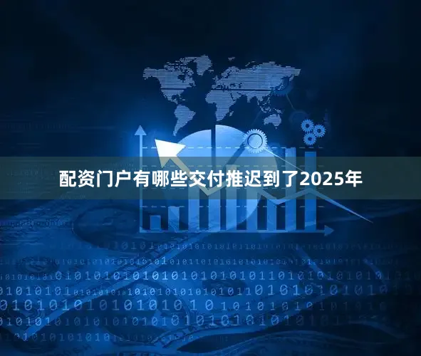 配资门户有哪些交付推迟到了2025年