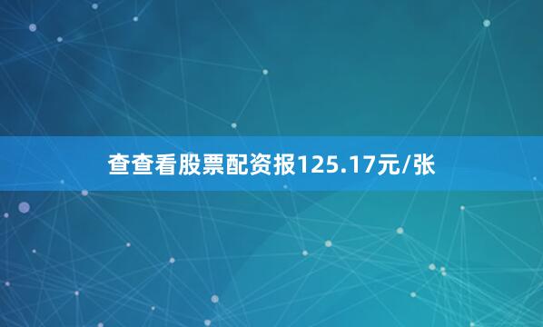 查查看股票配资报125.17元/张