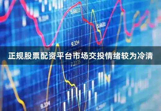 正规股票配资平台市场交投情绪较为冷清