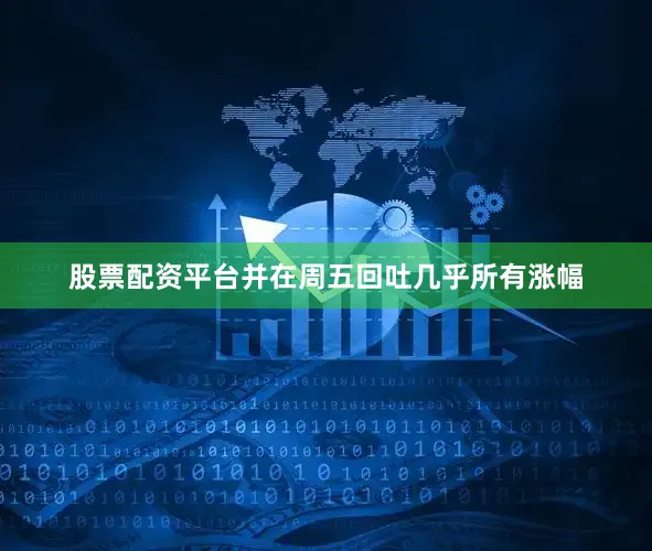 股票配资平台并在周五回吐几乎所有涨幅