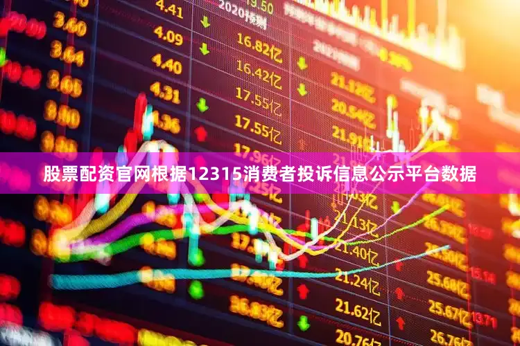 股票配资官网根据12315消费者投诉信息公示平台数据