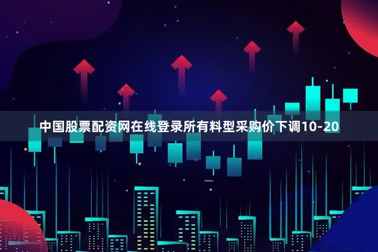 中国股票配资网在线登录所有料型采购价下调10-20