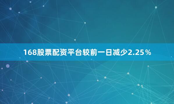 168股票配资平台较前一日减少2.25％