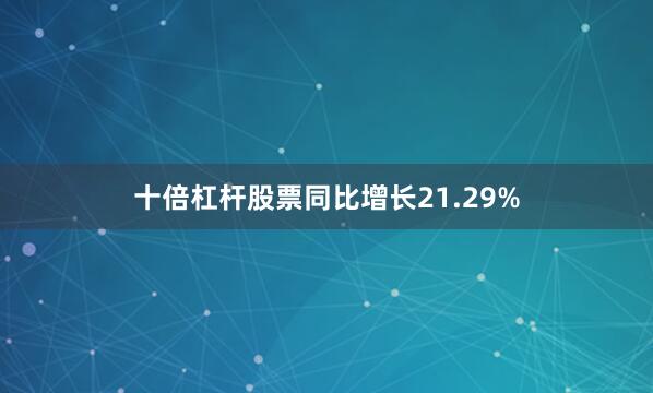 十倍杠杆股票同比增长21.29%