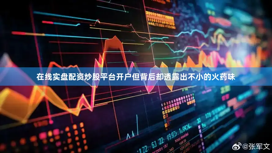 在线实盘配资炒股平台开户但背后却透露出不小的火药味