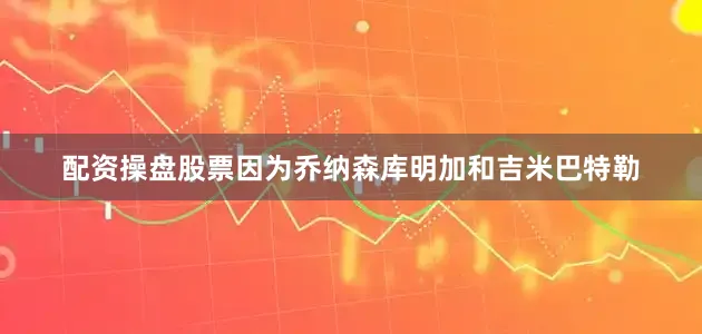 配资操盘股票因为乔纳森库明加和吉米巴特勒