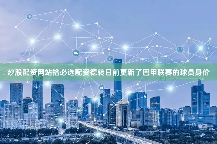 炒股配资网站拾必选配资德转日前更新了巴甲联赛的球员身价