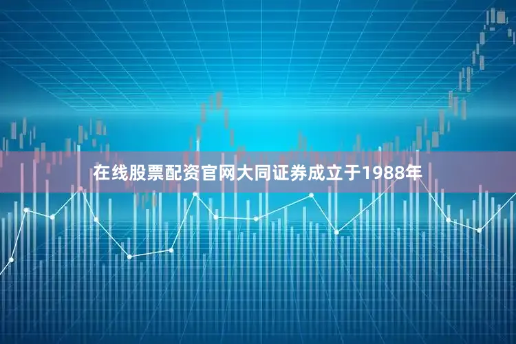 在线股票配资官网大同证券成立于1988年