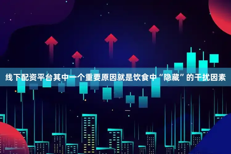 线下配资平台其中一个重要原因就是饮食中“隐藏”的干扰因素