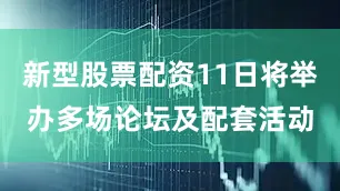 新型股票配资11日将举办多场论坛及配套活动