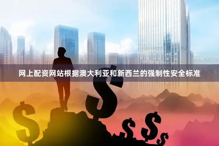 网上配资网站根据澳大利亚和新西兰的强制性安全标准