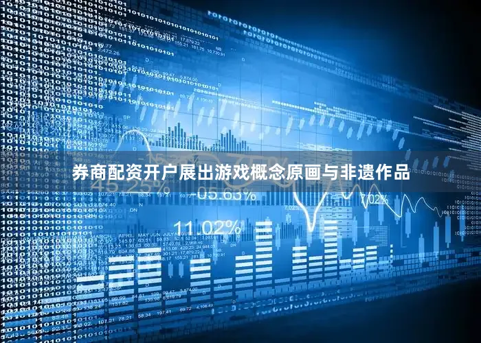 券商配资开户展出游戏概念原画与非遗作品