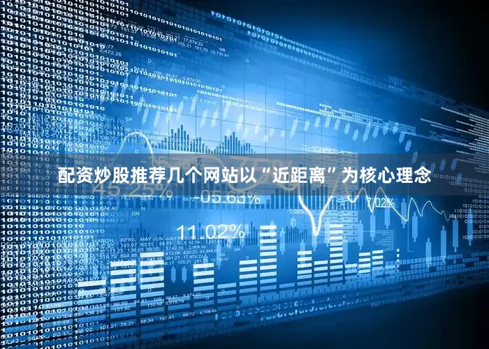配资炒股推荐几个网站以“近距离”为核心理念